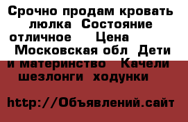 Срочно продам кровать люлка. Состояние отличное.  › Цена ­ 1 500 - Московская обл. Дети и материнство » Качели, шезлонги, ходунки   